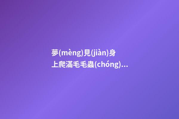 夢(mèng)見(jiàn)身上爬滿毛毛蟲(chóng)　周公解夢(mèng)之夢(mèng)到身上爬滿毛毛蟲(chóng)